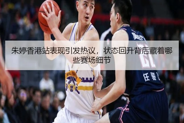 朱婷香港站表现引发热议，状态回升背后藏着哪些赛场细节 - boyaqipai